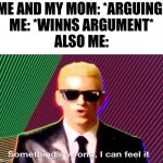 Who has won an agument with their mom, seriously? | ME AND MY MOM: *ARGUING*
ME: *WINNS ARGUMENT*
ALSO ME: | image tagged in something s wrong | made w/ Imgflip meme maker
