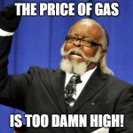 ... | THE PRICE OF GAS IS TOO DAMN HIGH! | image tagged in memes,too damn high | made w/ Imgflip meme maker