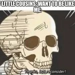 Thanks But Reconsider | MY LITTLE COUSINS: WANT TO BE LIKE ME
ME: | image tagged in thanks but reconsider | made w/ Imgflip meme maker