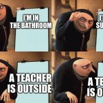 Gru | I'M SAYING SUSSY STUFF; I'M IN THE BATHROOM; A TEACHER IS OUTSIDE; A TEACHER IS OUTSIDE | image tagged in gru | made w/ Imgflip meme maker