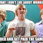 Not right not right not right! | THAT'S WHAT I DON'T LIKE ABOUT WORKING, MAN. I GET OLDER AND GET PAID THE SAME WAGE. | image tagged in dazed and confused,anti-work | made w/ Imgflip meme maker