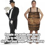 Act your wage | People are made poor every day by their need to appear rich. Act your wage. - Dave Ramsey | image tagged in rich man poor man | made w/ Imgflip meme maker