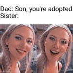 Sister goes 'huehuehue' | Dad: Son, you're adopted
Sister: | image tagged in surprised scarlett johansson | made w/ Imgflip meme maker