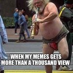 True | WHEN MY MEMES GETS MORE THAN A THOUSAND VIEW | image tagged in fluteman | made w/ Imgflip meme maker