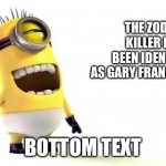 Minion Laughing | THE ZODIAC KILLER HAS BEEN IDENTIFIED AS GARY FRANCIS POSTE; BOTTOM TEXT | image tagged in minion laughing | made w/ Imgflip meme maker