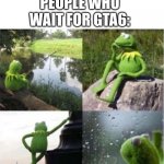blank kermit waiting | NO ONE : PEOPLE WHO WAIT FOR GTA6: | image tagged in blank kermit waiting | made w/ Imgflip meme maker