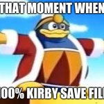 IF YOU WANNA UPVOTE HAND ME ANOTHER BAG O' DEM CHIPS | THAT MOMENT WHEN; 100% KIRBY SAVE FILE | image tagged in king dedede tpose | made w/ Imgflip meme maker