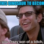 You Did It (Jurassic Park) | TIME FOR THIS DINOSAUR TO BECOME EXTINCT | image tagged in you did it jurassic park | made w/ Imgflip meme maker