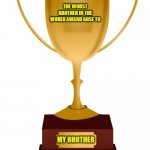 Blank Trophy | THE WORST BROTHER IN THE WORLD AWARD GOSE TO; MY BROTHER | image tagged in blank trophy,brothers,siblings,lol,true story | made w/ Imgflip meme maker