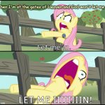 Fluttershy "Let Me In!" | When I'm at the gates of Heaven and God won't let me in | image tagged in fluttershy let me in,my little pony,mlp,funny,funny meme,funny memes | made w/ Imgflip meme maker