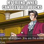 why | MY FRIEND: WHER CAN I GET FREE VBUCKS ME | image tagged in you are not a clown you are the entire circus | made w/ Imgflip meme maker