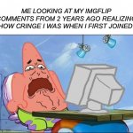 Oh no…cRiNgE | ME LOOKING AT MY IMGFLIP COMMENTS FROM 2 YEARS AGO REALIZING HOW CRINGE I WAS WHEN I FIRST JOINED | image tagged in patrick star cringing,memes,funny,cringe,comments,imgflip | made w/ Imgflip meme maker