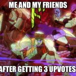 Awaken my memers! | ME AND MY FRIENDS; AFTER GETTING 3 UPVOTES | image tagged in pillar men awaken,funny,jojo's bizarre adventure | made w/ Imgflip meme maker