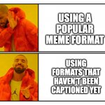 first image captioned | USING A POPULAR MEME FORMAT; USING FORMATS THAT HAVEN'T BEEN CAPTIONED YET | image tagged in caption this,drake | made w/ Imgflip meme maker