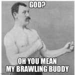 Overly Manly Man Meme | GOD? OH YOU MEAN MY BRAWLING BUDDY | image tagged in memes,overly manly man | made w/ Imgflip meme maker