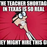 Mr Crocker Faries | THE TEACHER SHORTAGE IN TEXAS IS SO REAL; THEY MIGHT HIRE THIS GUY | image tagged in mr crocker faries | made w/ Imgflip meme maker