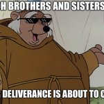 People who post or watch tik tok will be delivered to hell | OH BROTHERS AND SISTERS; YOUR DELIVERANCE IS ABOUT TO COME | image tagged in friar tuck | made w/ Imgflip meme maker