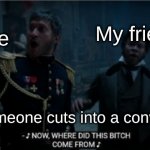 Key and Peele Les Miserable | My friend; Me; When someone cuts into a conversation | image tagged in key and peele les miserable | made w/ Imgflip meme maker