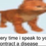 every time i speak to you i contract a disease meme