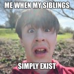 New meme template I got from the yotuber Cubikkal. | ME WHEN MY SIBLINGS; SIMPLY EXIST | image tagged in cubikkal disgust | made w/ Imgflip meme maker