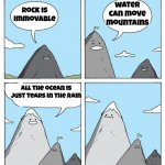 wtf | water can move mountains; rock is immovable; all the ocean is just tears in the rain | image tagged in mountain | made w/ Imgflip meme maker