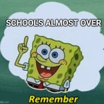 Remember | SCHOOL'S ALMOST OVER | image tagged in remember | made w/ Imgflip meme maker