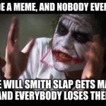 I mean, come on, half the first 3 pages was will smith slap | I GET MADE A MEME, AND NOBODY EVEN NOTICES THE WILL SMITH SLAP GETS MADE A MEME AND EVERYBODY LOSES THEIR MINDS | image tagged in memes,and everybody loses their minds | made w/ Imgflip meme maker