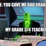 Bad grades :( | ME: YOU GAVE ME BAD GRADES; MY GRADE 3/4 TEACHER | image tagged in do you know how little that narrows it down,bad grades | made w/ Imgflip meme maker