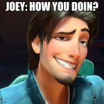 Flynn Rider face | JOEY: HOW YOU DOIN? | image tagged in flynn rider face | made w/ Imgflip meme maker