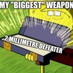 weapon | MY "BIGGEST" WEAPON; 2 MILLIMETRE DEFEATER | image tagged in spongbob secret weapon | made w/ Imgflip meme maker