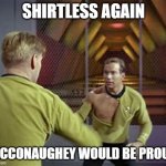 Shirtless Again | SHIRTLESS AGAIN; MCCONAUGHEY WOULD BE PROUD | image tagged in kirk ripped shirt,captain kirk,beat up captain kirk,shirtless,matthew mcconaughey,funny memes | made w/ Imgflip meme maker