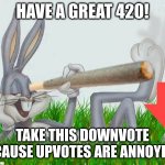 happy 420 | HAVE A GREAT 420! TAKE THIS DOWNVOTE BECAUSE UPVOTES ARE ANNOYING! | image tagged in 420 | made w/ Imgflip meme maker