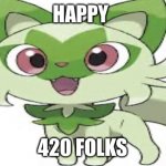 Here’s everyone’s favorite weed cat for you on 420 | HAPPY; 420 FOLKS | image tagged in wide sprigatito,420,weed cat,sprigatito,weed,pokemon | made w/ Imgflip meme maker