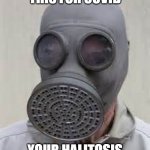 Mask up | I'M NOT WEARING THIS FOR COVID; YOUR HALITOSIS IS OUT OF CONTROL | image tagged in gas mask | made w/ Imgflip meme maker