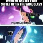 TWINS! | WHEN ME AND MY TWIN SISTER GET IN THE SAME CLASS; MY SISTER; ME | image tagged in prepare for trouble and make it double | made w/ Imgflip meme maker