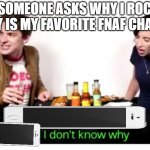 IDK | WHEN SOMEONE ASKS WHY I ROCKSTAR FREDDY IS MY FAVORITE FNAF CHARCTER | image tagged in science has lied to me and i don't know why,rockstar freddy | made w/ Imgflip meme maker