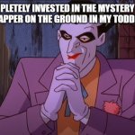 Joker Pondering Hands | ME COMPLETELY INVESTED IN THE MYSTERY OF WHO THREW THE WRAPPER ON THE GROUND IN MY TODDLER'S KID SHOW | image tagged in joker pondering hands | made w/ Imgflip meme maker
