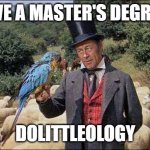Doctor Dolittle | I HAVE A MASTER'S DEGREE IN; DOLITTLEOLOGY | image tagged in doctor dolittle,dolittleology | made w/ Imgflip meme maker