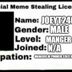 Meme Stealing License | JOEYT2402 MALE MANGER N/A MANAGER OF PHONEIX STATE NEWS OFFFICIAL | image tagged in meme stealing license | made w/ Imgflip meme maker