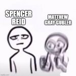 Hyper gf Calm bf | SPENCER REID; MATTHEW GRAY GUBLER | image tagged in criminal minds,hyper,funny because it's true,just sayin' | made w/ Imgflip meme maker