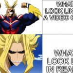 all might to toshinori yagi | WHAT I LOOK LIKE ON A VIDEO GAME; WHAT I LOOK LIKE IN REALITY | image tagged in all might to toshinori yagi | made w/ Imgflip meme maker