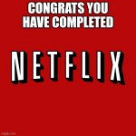 am i right | CONGRATS YOU HAVE COMPLETED | image tagged in goddam you netflix,life,congratulations | made w/ Imgflip meme maker