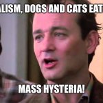 Ghostbusters mass hysteria | HUMAN CANNIBALISM, DOGS AND CATS EATING EACH OTHER, MASS HYSTERIA! | image tagged in ghostbusters mass hysteria | made w/ Imgflip meme maker