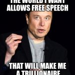 the real reason he wants to buy twitter | THE WORLD I WANT ALLOWS FREE SPEECH; THAT WILL MAKE ME
 A TRILLIONAIRE | image tagged in musk,conspiracy,in,plain,sight | made w/ Imgflip meme maker