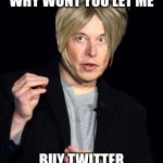 musk | WHY WONT YOU LET ME; BUY TWITTER | image tagged in musk | made w/ Imgflip meme maker