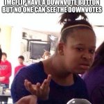. | IMGFLIP HAVE A DOWNVOTE BUTTON BUT NO ONE CAN SEE THE DOWNVOTES | image tagged in memes,black girl wat | made w/ Imgflip meme maker