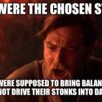 Chosen one | YOU WERE THE CHOSEN STONK; YOU WERE SUPPOSED TO BRING BALANCE TO THE APES NOT DRIVE THEIR STONKS INTO DARK POOLS | image tagged in balance to the force | made w/ Imgflip meme maker