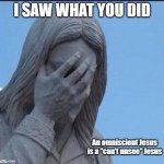 You know what it is | I SAW WHAT YOU DID; An omniscient Jesus is a "can't unsee" Jesus | image tagged in disappointed jesus,can't unsee,omniscient,you know what you did | made w/ Imgflip meme maker