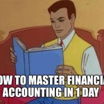 Man reading book | HOW TO MASTER FINANCIAL ACCOUNTING IN 1 DAY | image tagged in man reading book | made w/ Imgflip meme maker