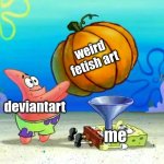 when i go on deviantart i will always see weird fetish art | weird fetish art; deviantart; me | image tagged in have i ever not been right | made w/ Imgflip meme maker
